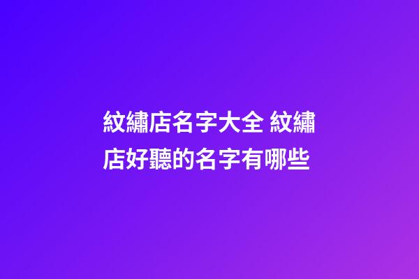 紋繡店名字大全 紋繡店好聽的名字有哪些-第1張-店鋪起名-玄機派